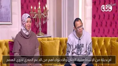 أم بديلة من الإسماعيلية: الحنان والاحتواء أهم من الدعم المادي لذوي الهمم