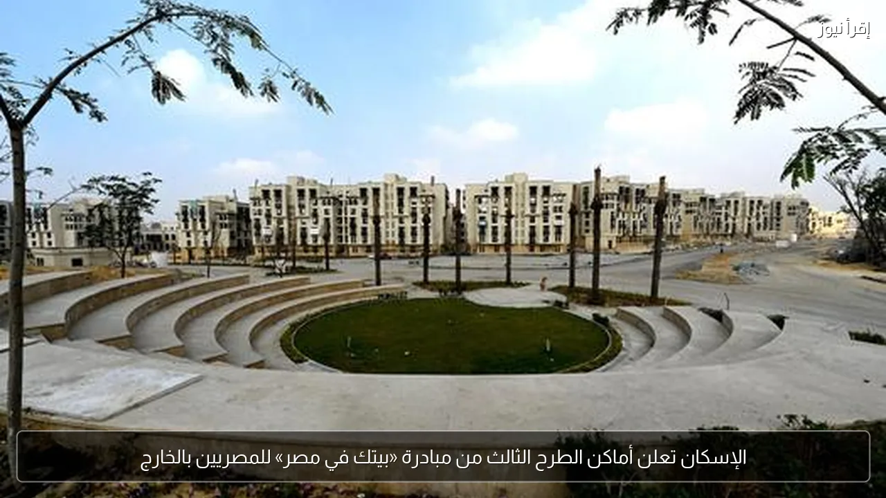 الإسكان تعلن أماكن الطرح الثالث من مبادرة «بيتك في مصر» للمصريين بالخارج