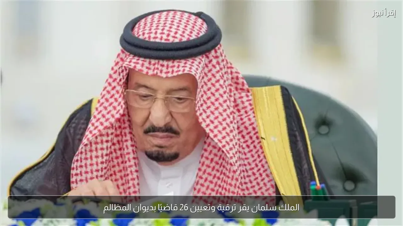 الملك سلمان يقر ترقية وتعيين 26 قاضيًا بديوان المظالم