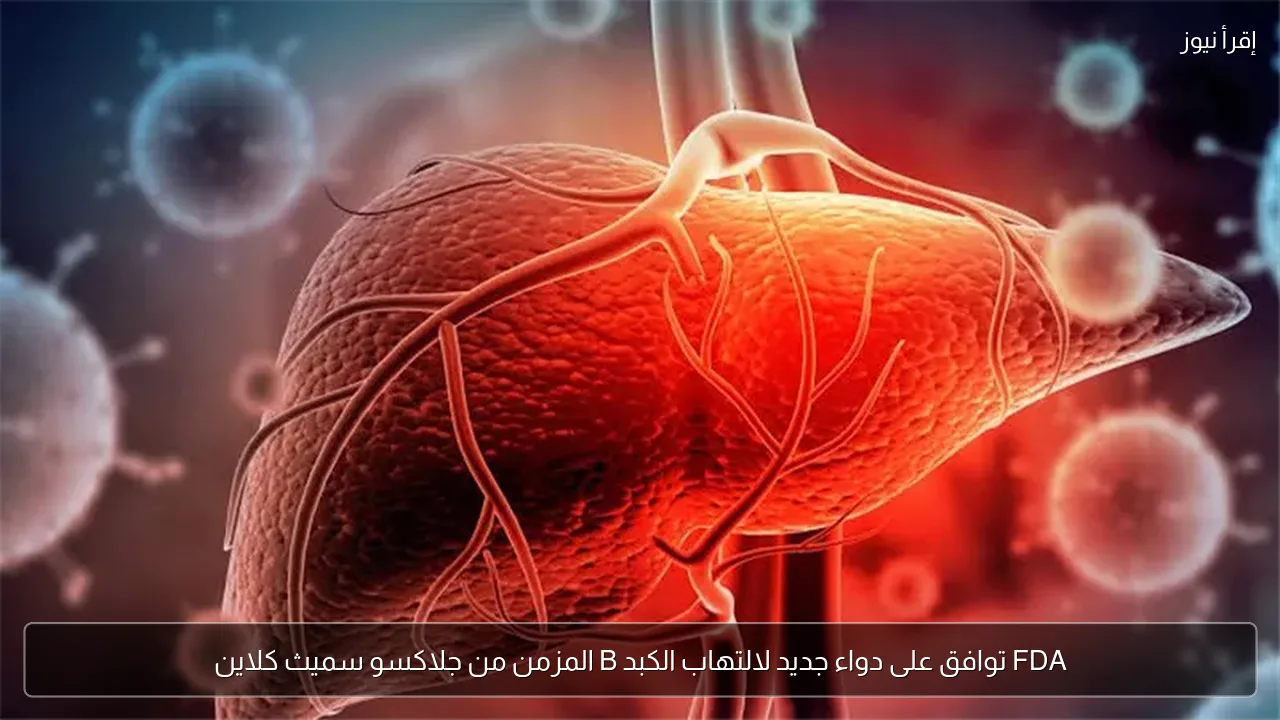 FDA توافق على دواء جديد لالتهاب الكبد B المزمن من جلاكسو سميث كلاين