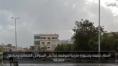 أمطار خفيفة وشبورة مائية متوقعة غدًا على السواحل الشمالية ومناطق متفرقة