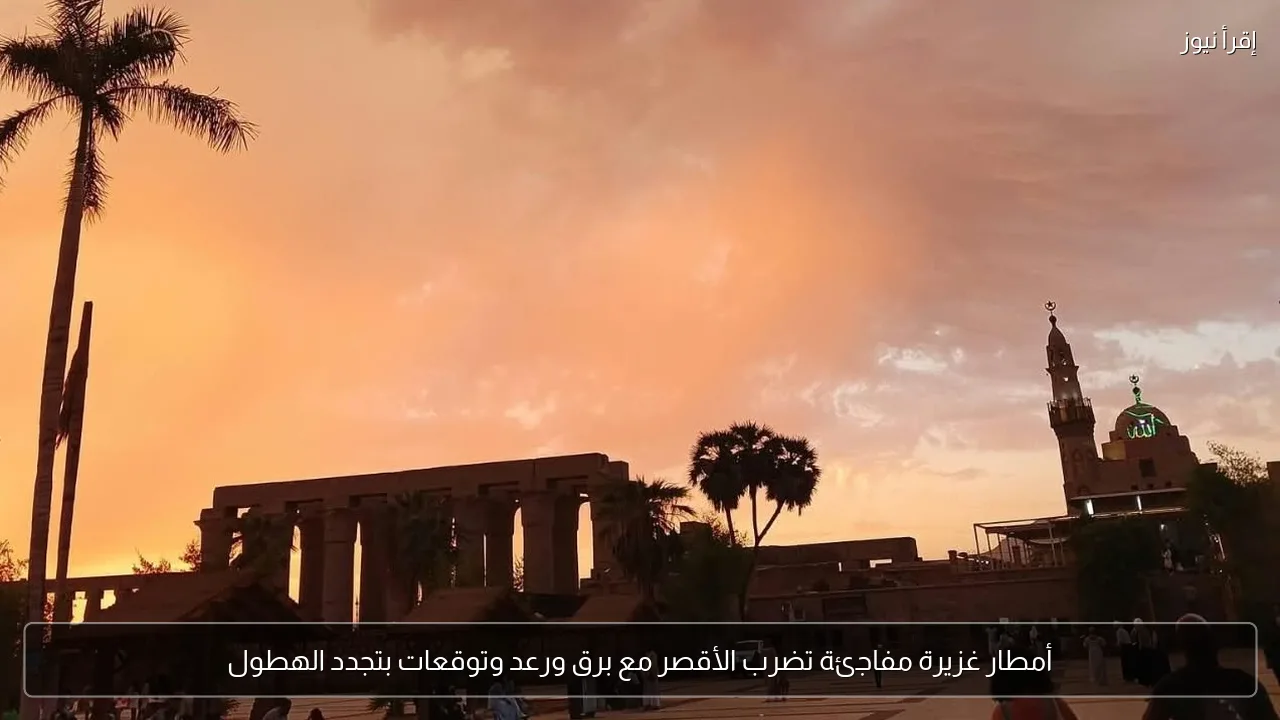 أمطار غزيرة مفاجئة تضرب الأقصر مع برق ورعد وتوقعات بتجدد الهطول