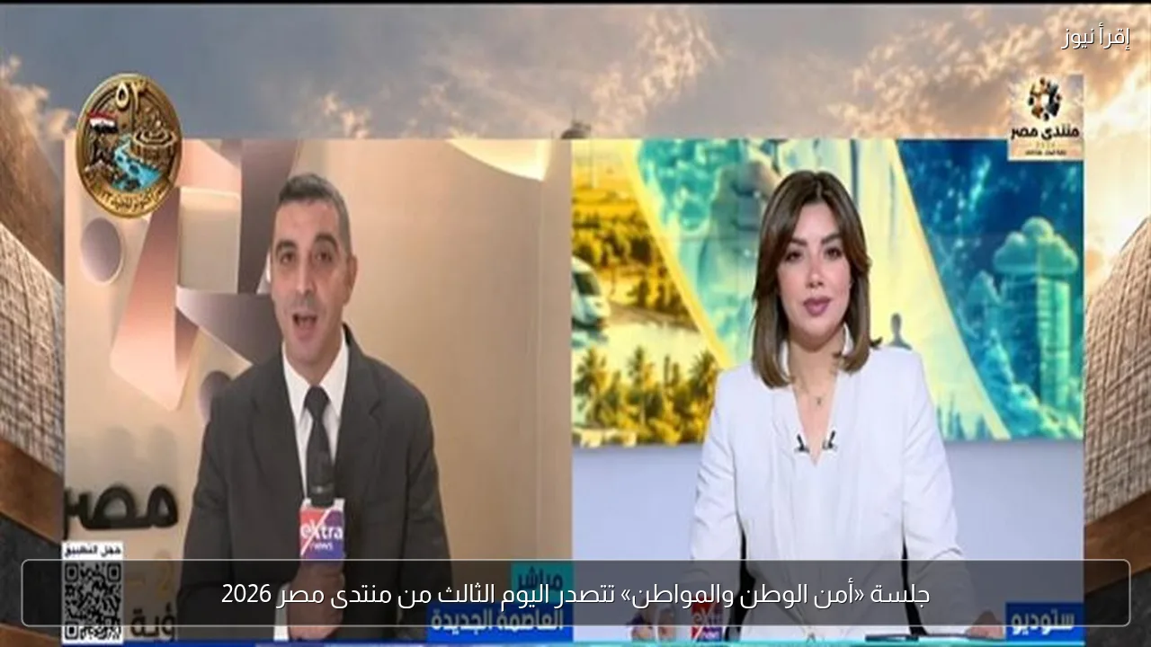 جلسة «أمن الوطن والمواطن» تتصدر اليوم الثالث من منتدى مصر 2026
