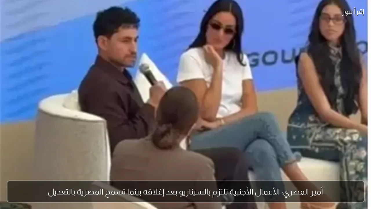 أمير المصري: الأعمال الأجنبية تلتزم بالسيناريو بعد إغلاقه بينما تسمح المصرية بالتعديل