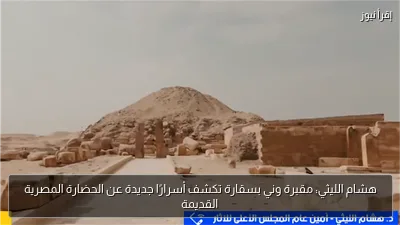 هشام الليثي: مقبرة وني بسقارة تكشف أسرارًا جديدة عن الحضارة المصرية القديمة