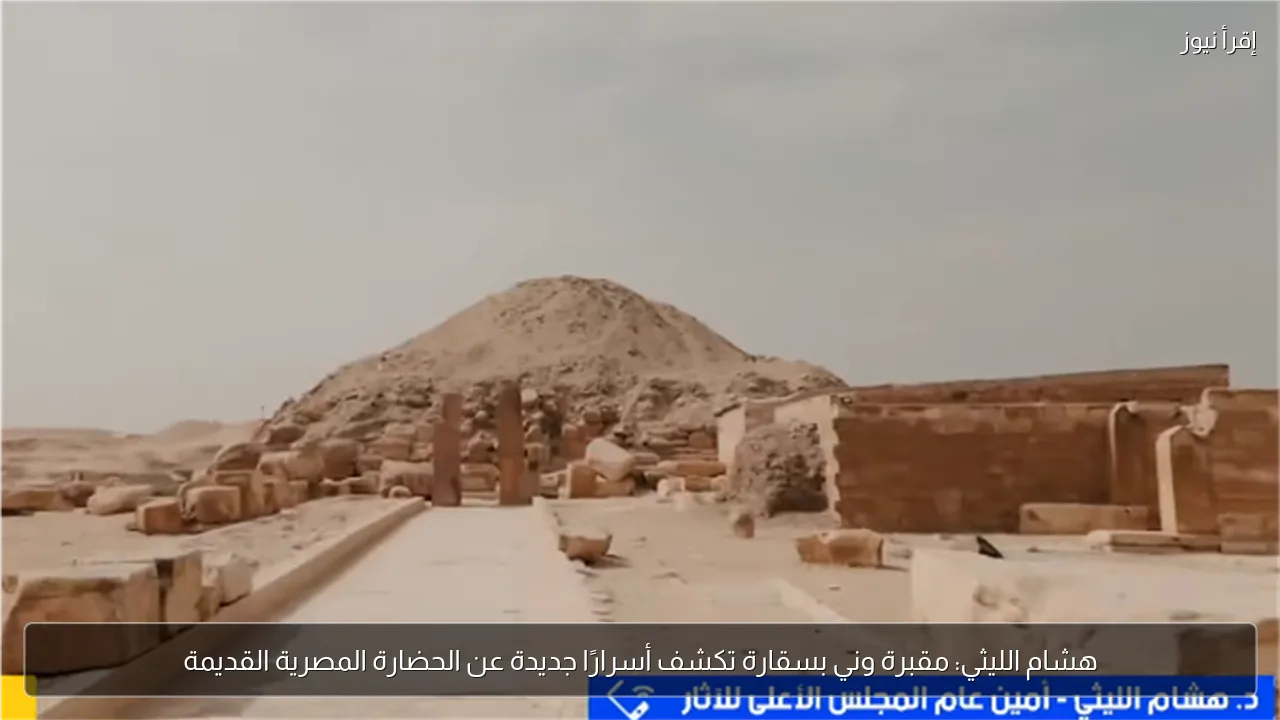 هشام الليثي: مقبرة وني بسقارة تكشف أسرارًا جديدة عن الحضارة المصرية القديمة