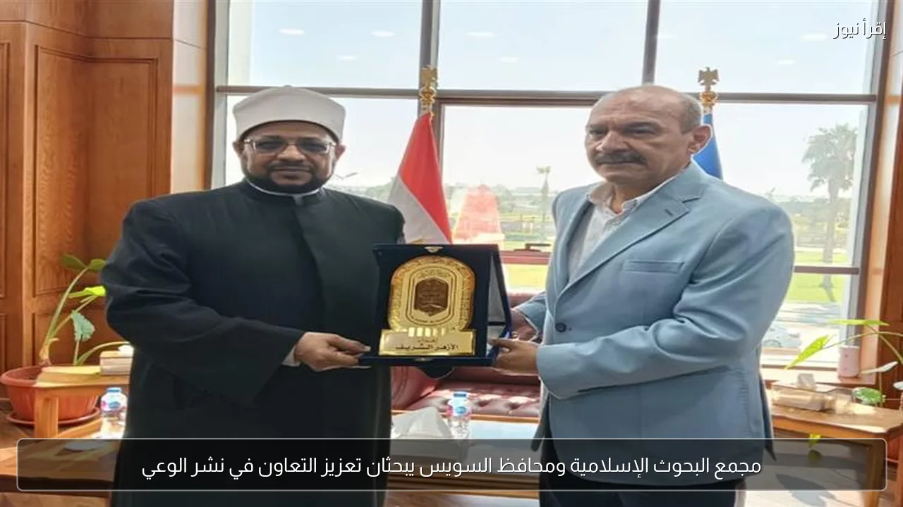 مجمع البحوث الإسلامية ومحافظ السويس يبحثان تعزيز التعاون في نشر الوعي