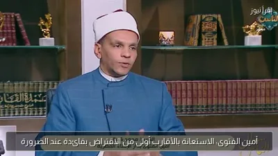 أمين الفتوى: الاستعانة بالأقارب أولى من الاقتراض بفائدة عند الضرورة