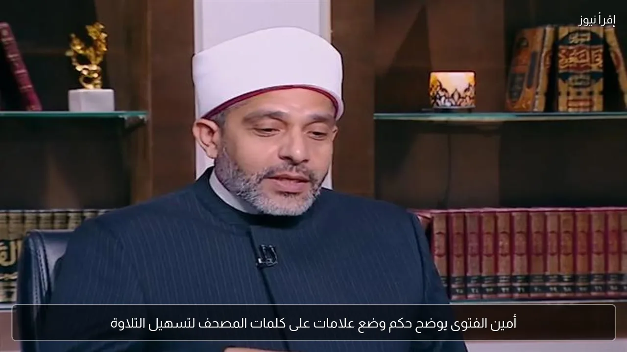 أمين الفتوى يوضح حكم وضع علامات على كلمات المصحف لتسهيل التلاوة