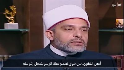 أمين الفتوى: من ينوي قطع صلة الرحم يتحمل إثم نيته