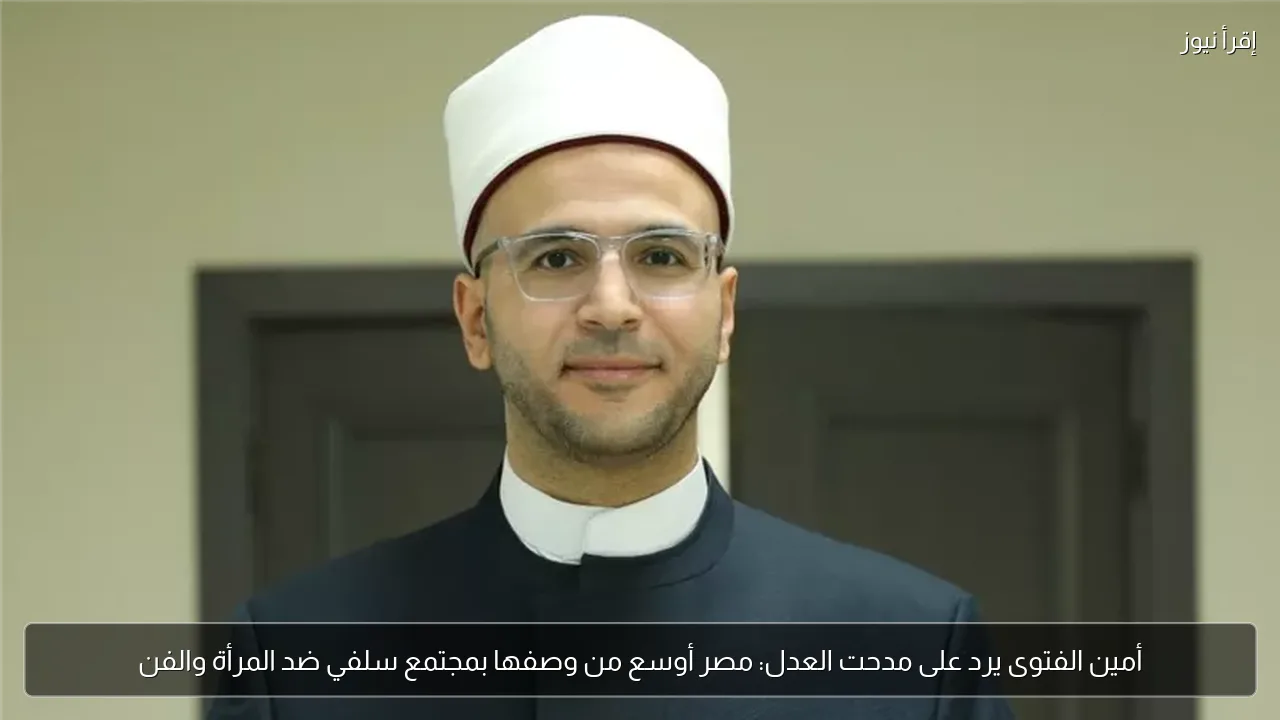 أمين الفتوى يرد على مدحت العدل: مصر أوسع من وصفها بمجتمع سلفي ضد المرأة والفن