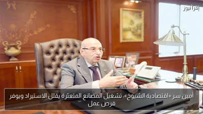 أمين سر «اقتصادية الشيوخ»: تشغيل المصانع المتعثرة يقلل الاستيراد ويوفر فرص عمل