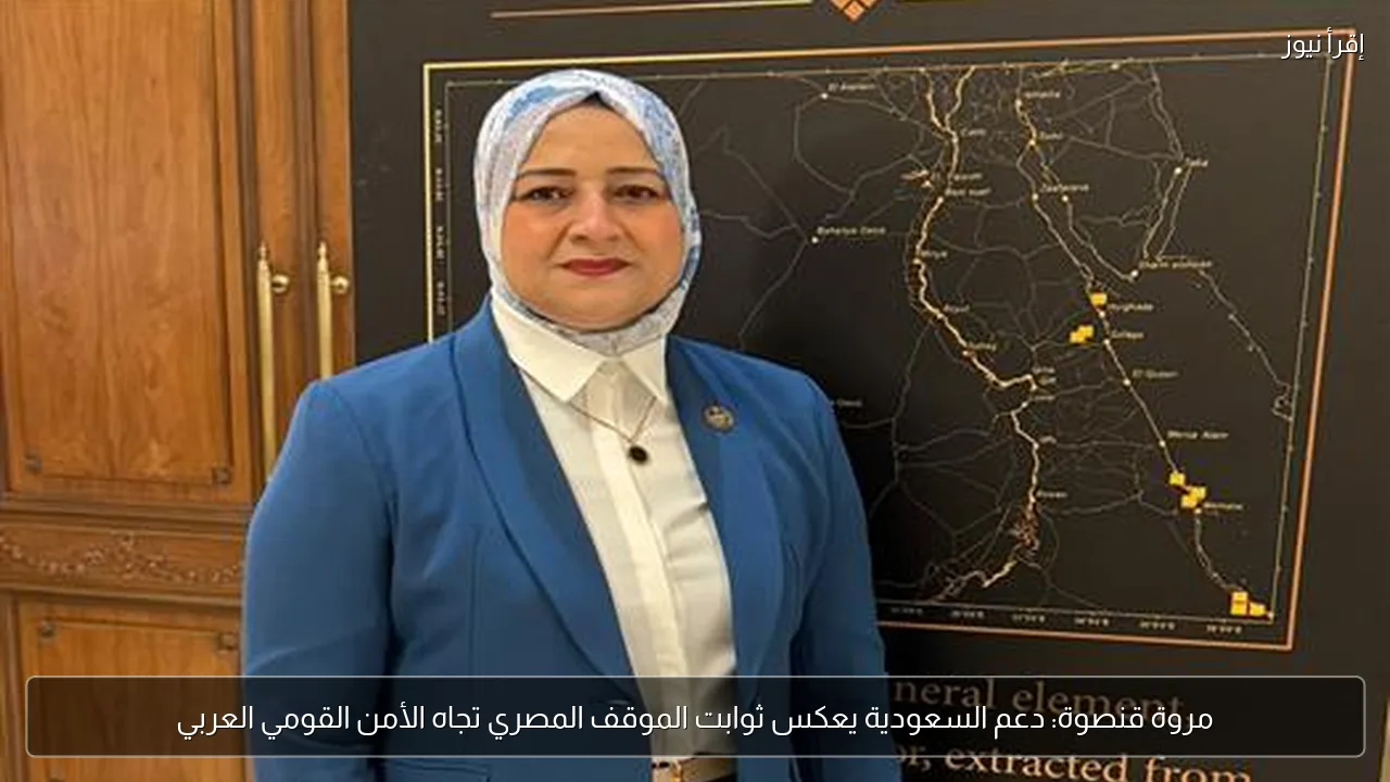 مروة قنصوة: دعم السعودية يعكس ثوابت الموقف المصري تجاه الأمن القومي العربي