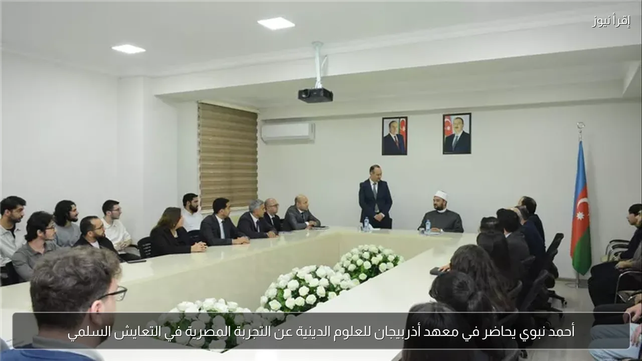 أحمد نبوي يحاضر في معهد أذربيجان للعلوم الدينية عن التجربة المصرية في التعايش السلمي