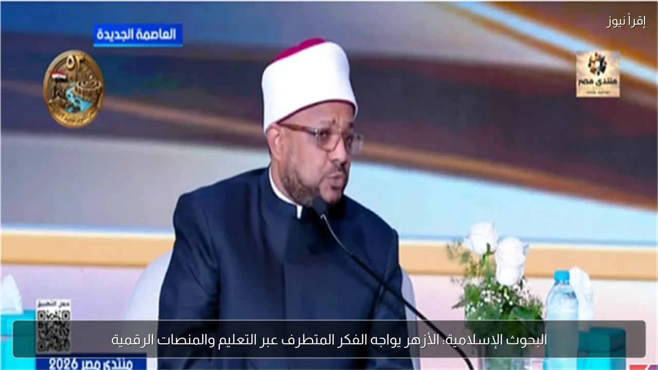 البحوث الإسلامية: الأزهر يواجه الفكر المتطرف عبر التعليم والمنصات الرقمية