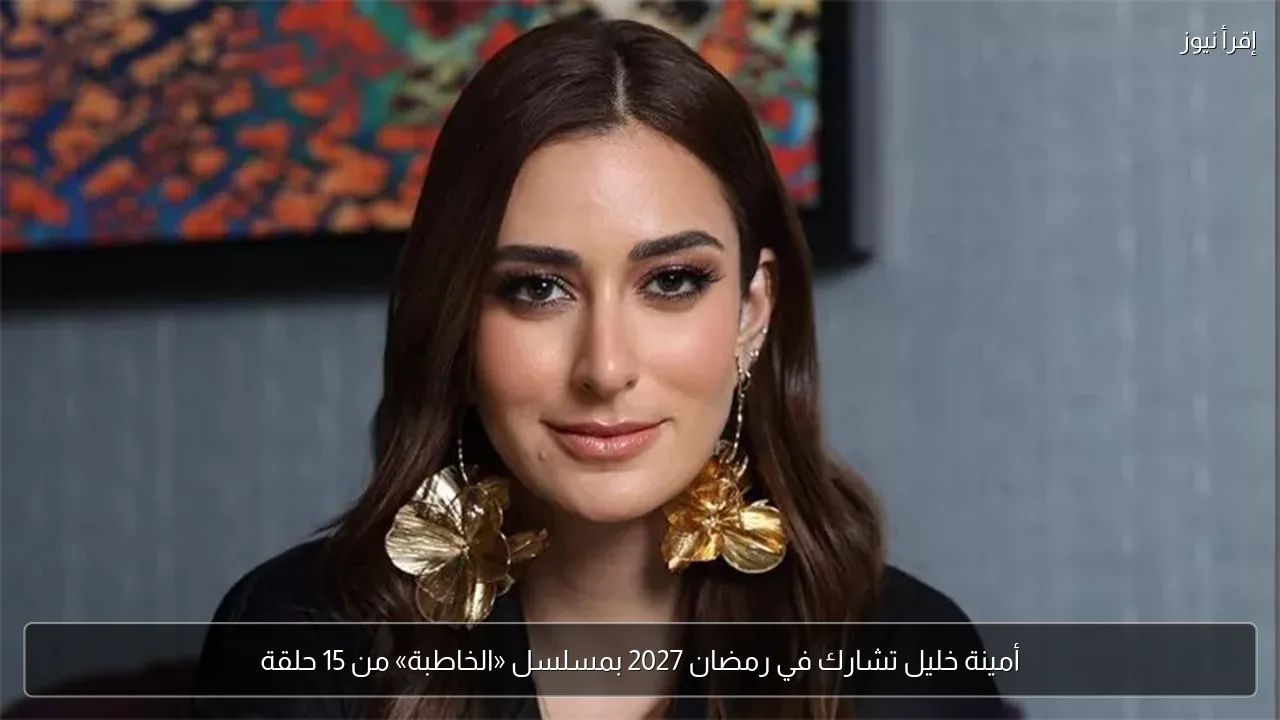 أمينة خليل تشارك في رمضان 2027 بمسلسل «الخاطبة» من 15 حلقة