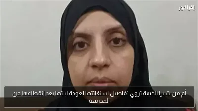 أم من شبرا الخيمة تروي تفاصيل استغاثتها لعودة ابنتها بعد انقطاعها عن المدرسة