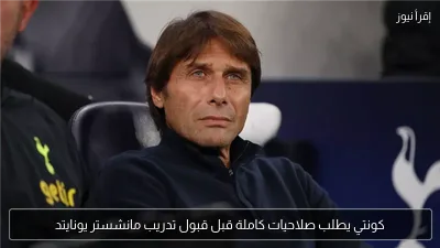 كونتي يطلب صلاحيات كاملة قبل قبول تدريب مانشستر يونايتد