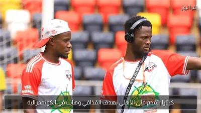 كيتارا يتقدم على الأهلي بهدف القذافي وهاب في الكونفدرالية