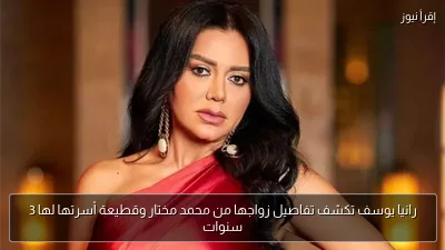 رانيا يوسف تكشف تفاصيل زواجها من محمد مختار وقطيعة أسرتها لها 3 سنوات