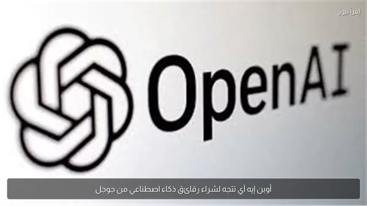 أوبن إيه آي تتجه لشراء رقائق ذكاء اصطناعي من جوجل
