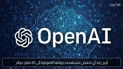أوبن إيه آي تخفض مستهدف جولتها التمويلية إلى 20 مليار دولار