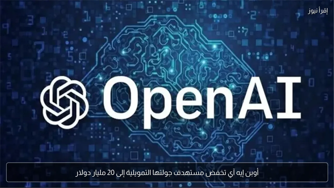 أوبن إيه آي تخفض مستهدف جولتها التمويلية إلى 20 مليار دولار