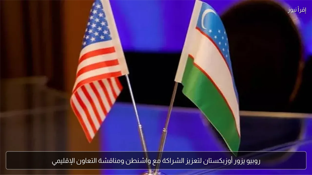 روبيو يزور أوزبكستان لتعزيز الشراكة مع واشنطن ومناقشة التعاون الإقليمي