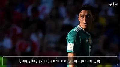 أوزيل ينتقد فيفا بسبب عدم معاقبة إسرائيل مثل روسيا