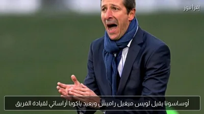 أوساسونا يقيل لويس ميغيل راميس ويعيد ياكوبا آراساتي لقيادة الفريق