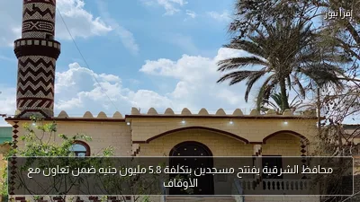 محافظ الشرقية يفتتح مسجدين بتكلفة 5.8 مليون جنيه ضمن تعاون مع الأوقاف