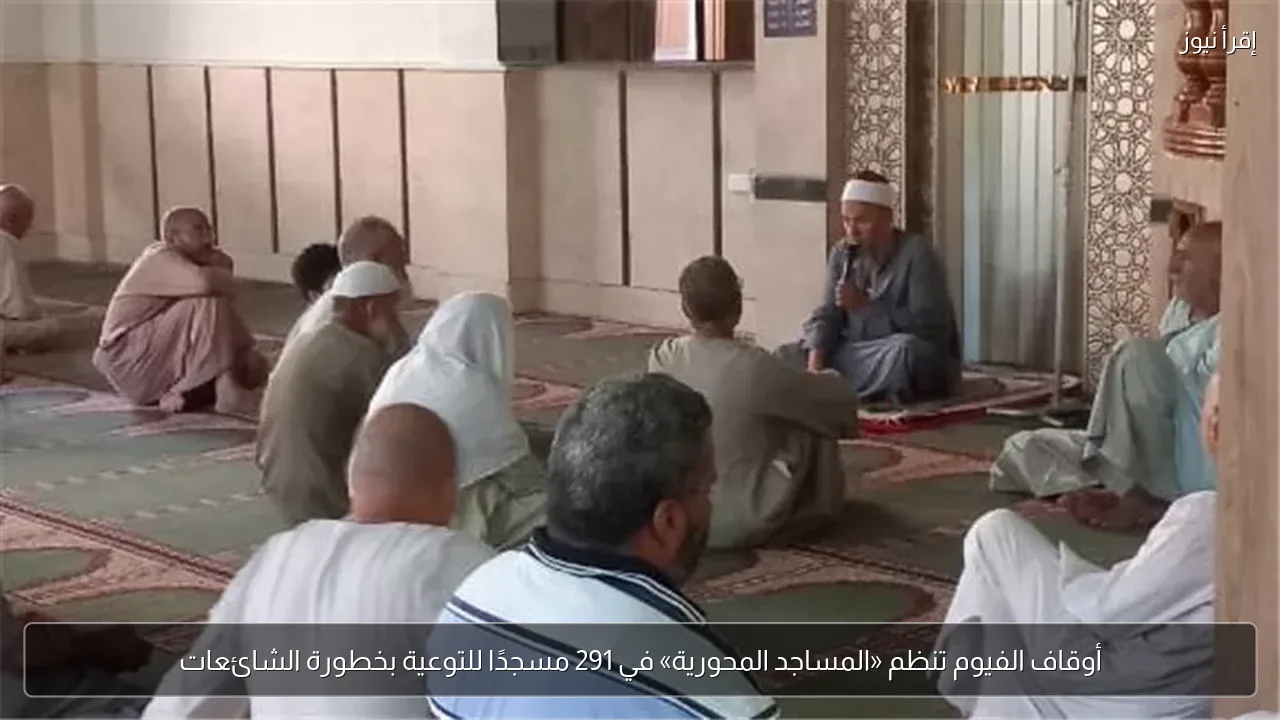أوقاف الفيوم تنظم «المساجد المحورية» في 291 مسجدًا للتوعية بخطورة الشائعات