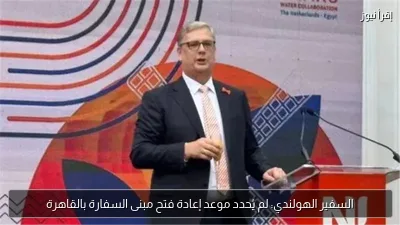 السفير الهولندي: لم يُحدد موعد إعادة فتح مبنى السفارة بالقاهرة