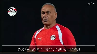إبراهيم حسن يعلق على عقوبات فيفا بحق التوأم وزيكو