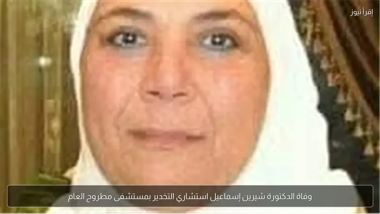 وفاة الدكتورة شيرين إسماعيل استشاري التخدير بمستشفى مطروح العام