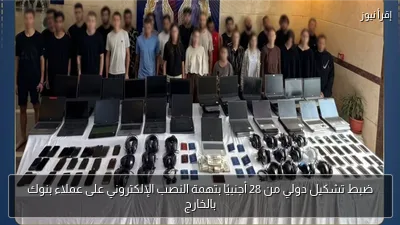 ضبط تشكيل دولي من 28 أجنبيًا بتهمة النصب الإلكتروني على عملاء بنوك بالخارج