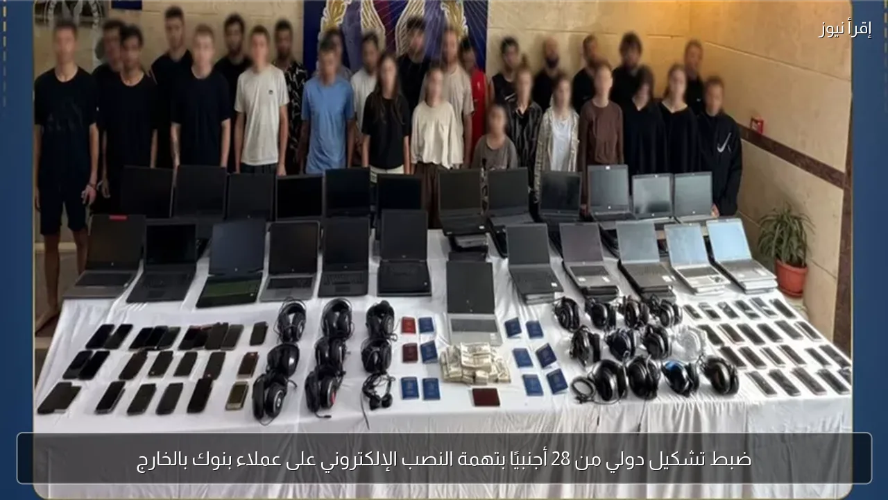 ضبط تشكيل دولي من 28 أجنبيًا بتهمة النصب الإلكتروني على عملاء بنوك بالخارج