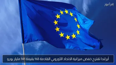أيرلندا تقترح خفض ميزانية الاتحاد الأوروبي القادمة 8% بقيمة 141 مليار يورو