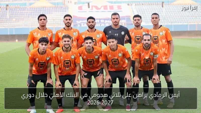 أيمن الرمادي يراهن على ثلاثي هجومي في البنك الأهلي خلال دوري 2026-2027