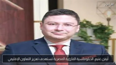 أيمن غنيم: الدبلوماسية المائية المصرية تستهدف تعزيز التعاون الإقليمي
