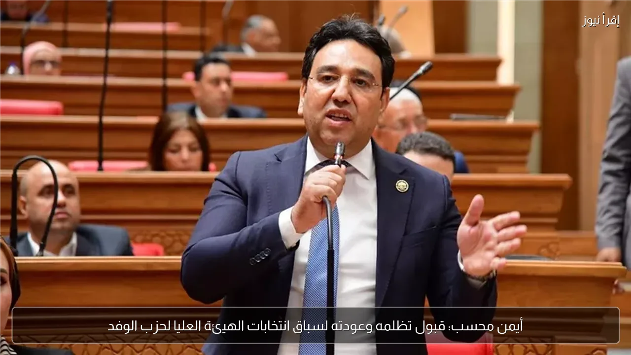 أيمن محسب: قبول تظلمه وعودته لسباق انتخابات الهيئة العليا لحزب الوفد