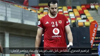 إبراهيم المصري: قاتلنا من أجل لقب إفريقيا وإسعاد جماهير الأهلي