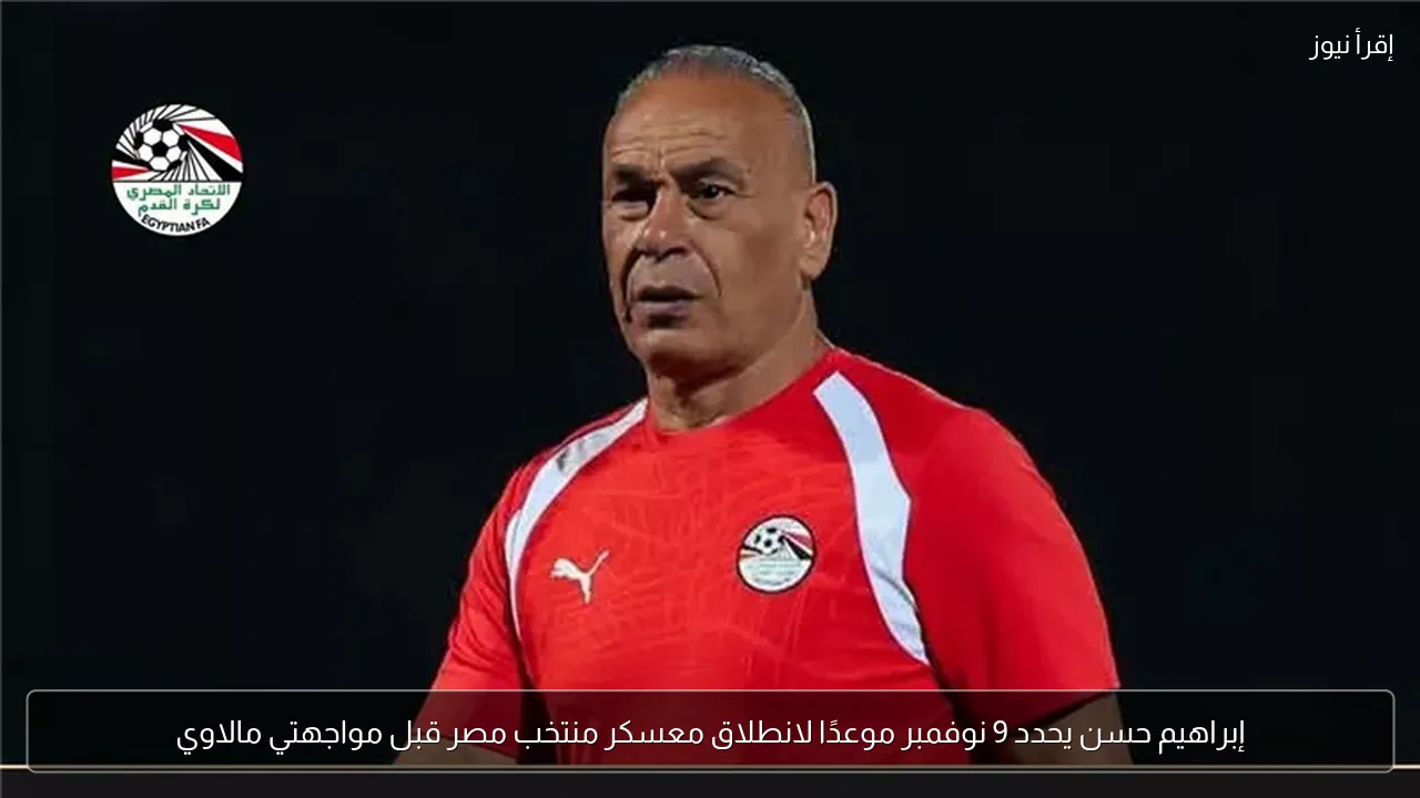 إبراهيم حسن يحدد 9 نوفمبر موعدًا لانطلاق معسكر منتخب مصر قبل مواجهتي مالاوي