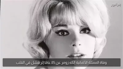 وفاة الممثلة الألمانية إلكه زومر عن 85 عامًا إثر فشل في القلب