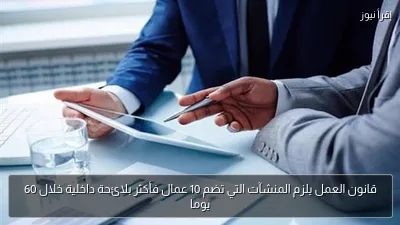 قانون العمل يلزم المنشآت التي تضم 10 عمال فأكثر بلائحة داخلية خلال 60 يوما