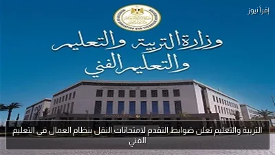 التربية والتعليم تعلن ضوابط التقدم لامتحانات النقل بنظام العمال في التعليم الفني