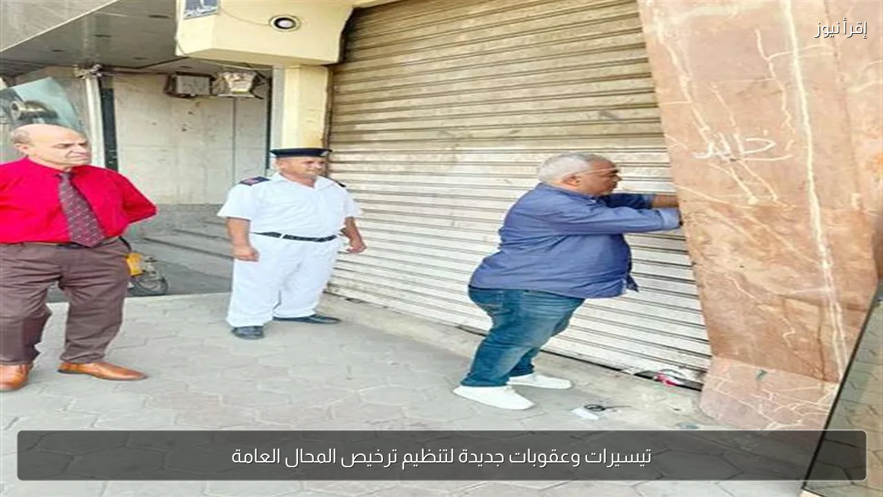 تيسيرات وعقوبات جديدة لتنظيم ترخيص المحال العامة