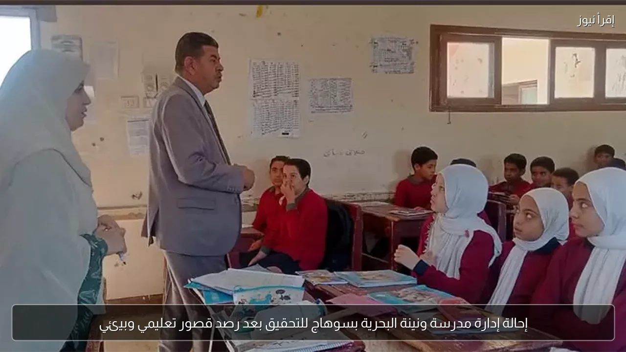 إحالة إدارة مدرسة ونينة البحرية بسوهاج للتحقيق بعد رصد قصور تعليمي وبيئي