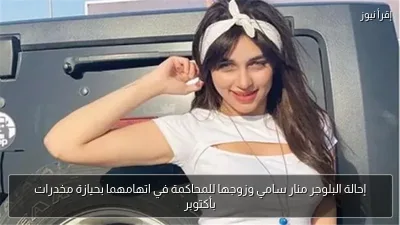 إحالة البلوجر منار سامي وزوجها للمحاكمة في اتهامهما بحيازة مخدرات بأكتوبر