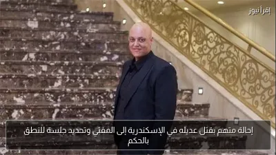 إحالة متهم بقتل عديله في الإسكندرية إلى المفتي وتحديد جلسة للنطق بالحكم